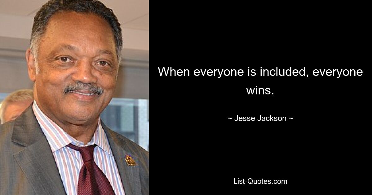 When everyone is included, everyone wins. — © Jesse Jackson