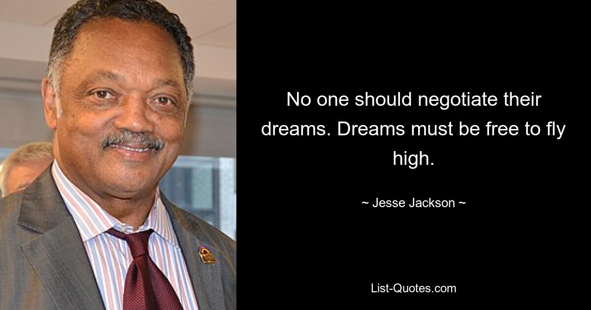 No one should negotiate their dreams. Dreams must be free to fly high. — © Jesse Jackson