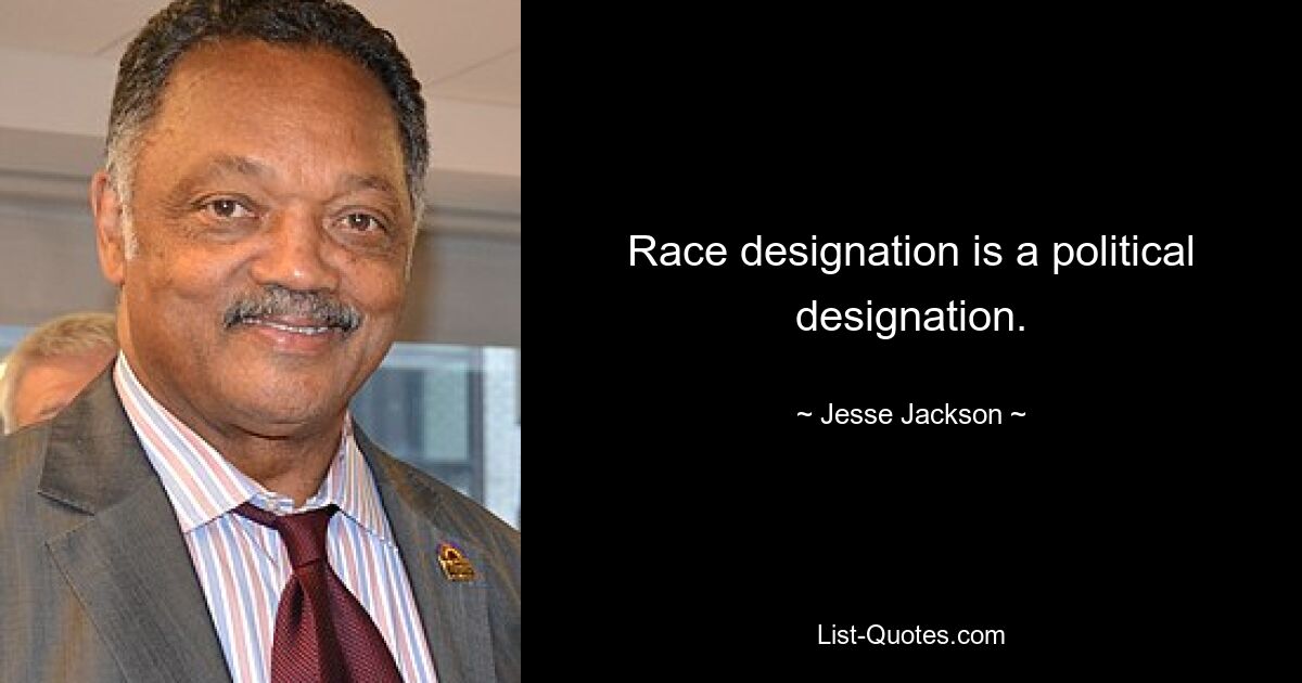 Race designation is a political designation. — © Jesse Jackson