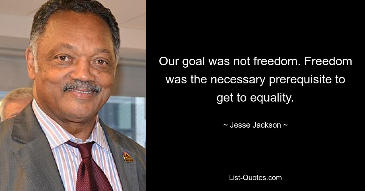 Our goal was not freedom. Freedom was the necessary prerequisite to get to equality. — © Jesse Jackson