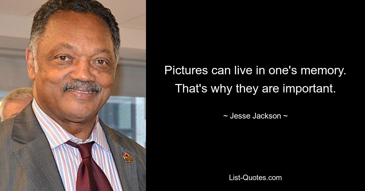 Pictures can live in one's memory. That's why they are important. — © Jesse Jackson