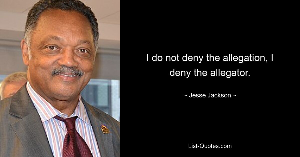 I do not deny the allegation, I deny the allegator. — © Jesse Jackson