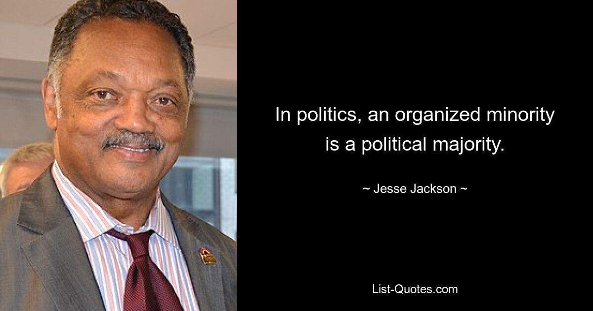 In politics, an organized minority is a political majority. — © Jesse Jackson