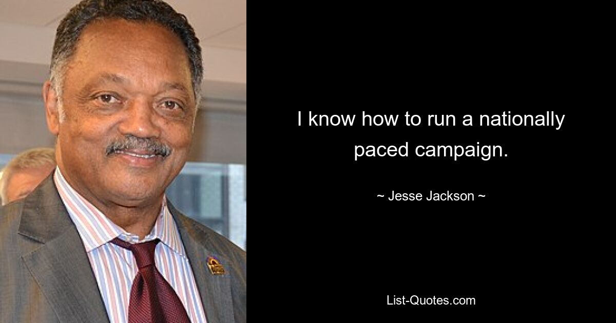 I know how to run a nationally paced campaign. — © Jesse Jackson