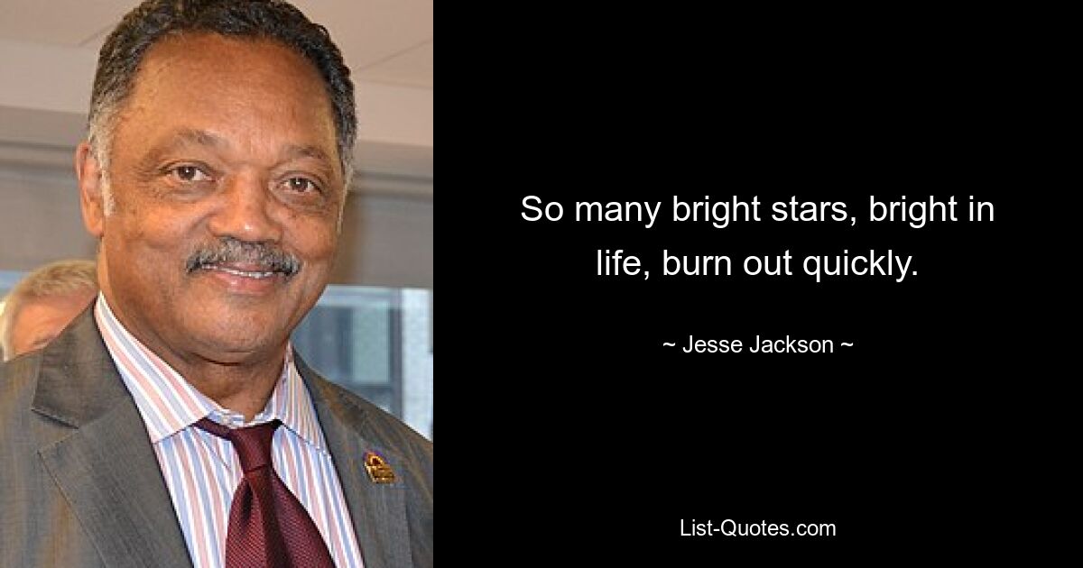 So many bright stars, bright in life, burn out quickly. — © Jesse Jackson