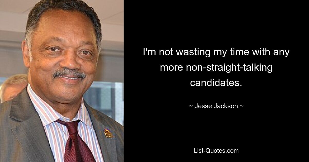 I'm not wasting my time with any more non-straight-talking candidates. — © Jesse Jackson