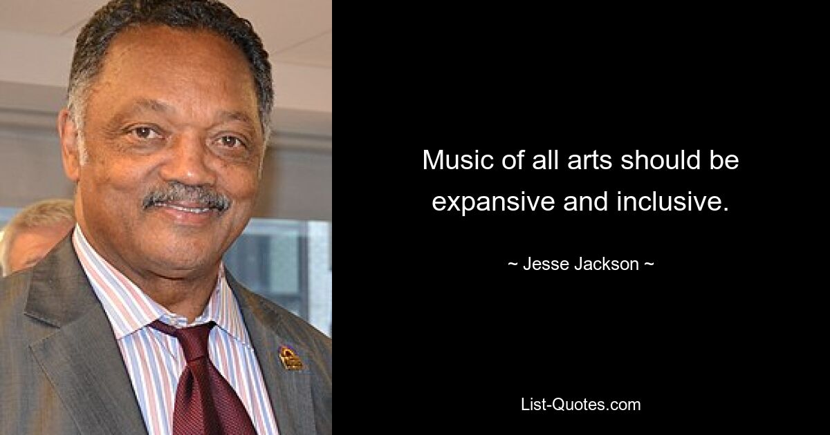 Music of all arts should be expansive and inclusive. — © Jesse Jackson