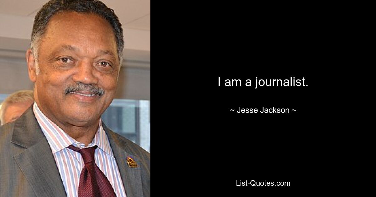 I am a journalist. — © Jesse Jackson