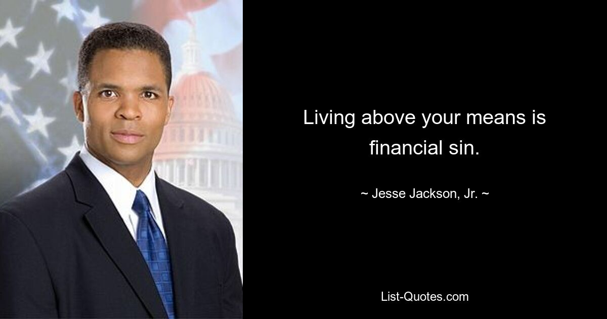 Living above your means is financial sin. — © Jesse Jackson, Jr.