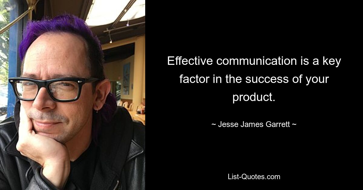 Effective communication is a key factor in the success of your product. — © Jesse James Garrett