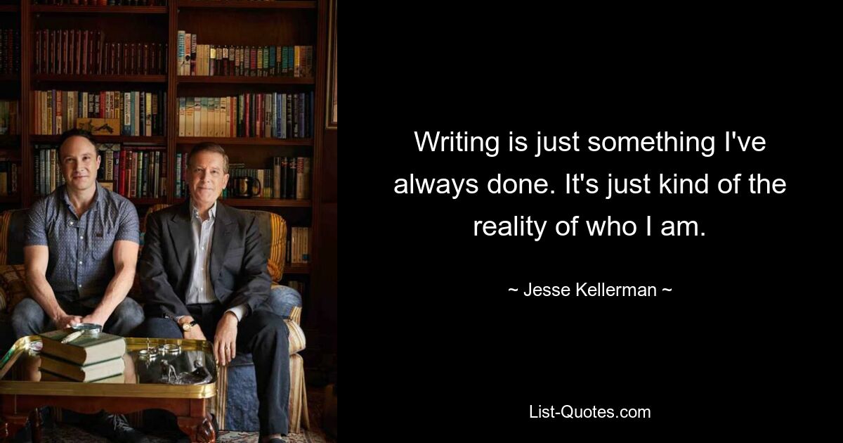 Писательство — это то, чем я всегда занимался. Это просто реальность того, кем я являюсь. — © Джесси Келлерман 