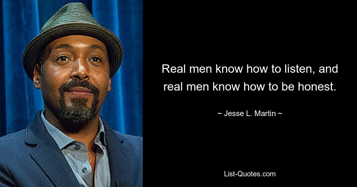 Real men know how to listen, and real men know how to be honest. — © Jesse L. Martin