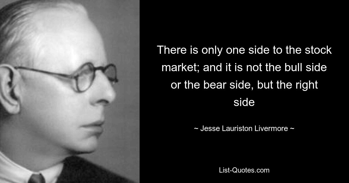 There is only one side to the stock market; and it is not the bull side or the bear side, but the right side — © Jesse Lauriston Livermore