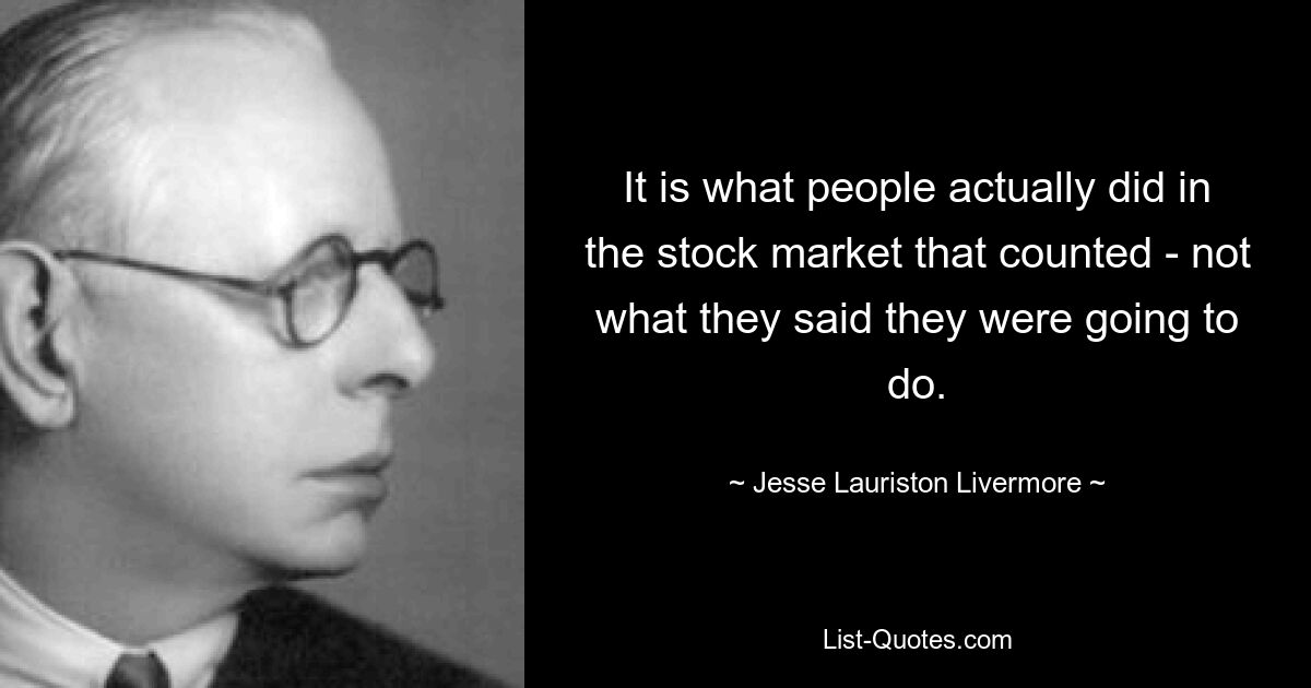 It is what people actually did in the stock market that counted - not what they said they were going to do. — © Jesse Lauriston Livermore