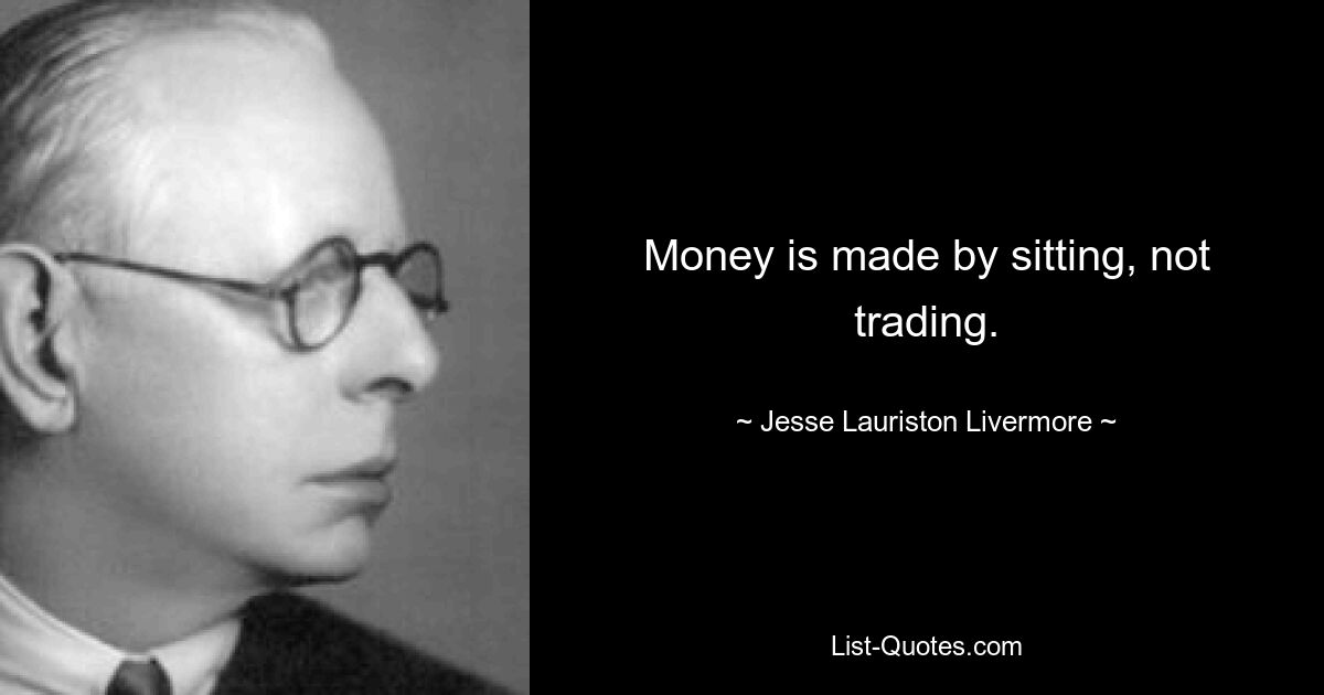 Money is made by sitting, not trading. — © Jesse Lauriston Livermore