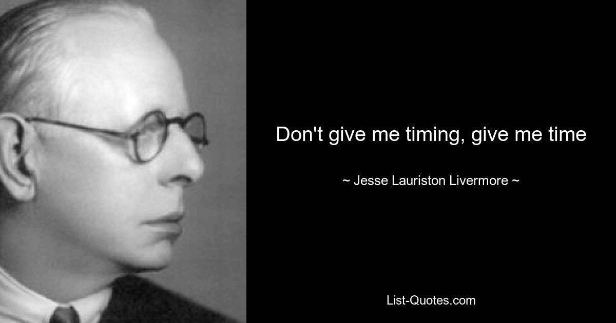 Don't give me timing, give me time — © Jesse Lauriston Livermore