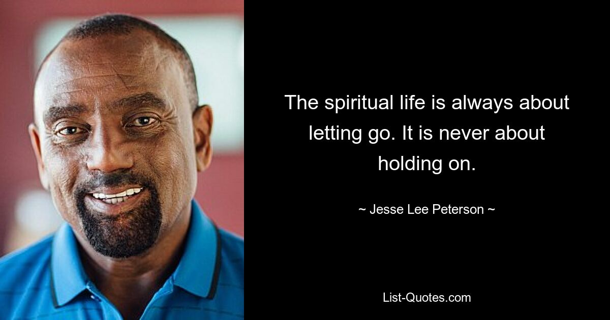 The spiritual life is always about letting go. It is never about holding on. — © Jesse Lee Peterson