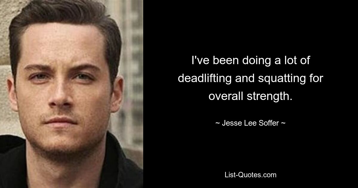 I've been doing a lot of deadlifting and squatting for overall strength. — © Jesse Lee Soffer