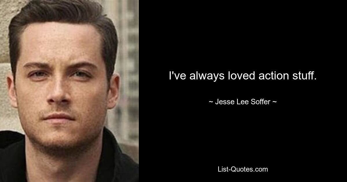 I've always loved action stuff. — © Jesse Lee Soffer