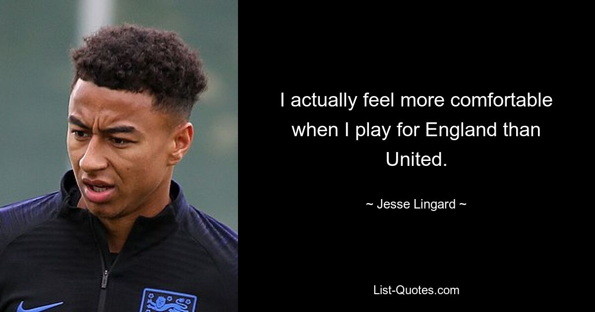 I actually feel more comfortable when I play for England than United. — © Jesse Lingard