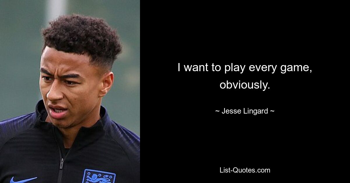 I want to play every game, obviously. — © Jesse Lingard