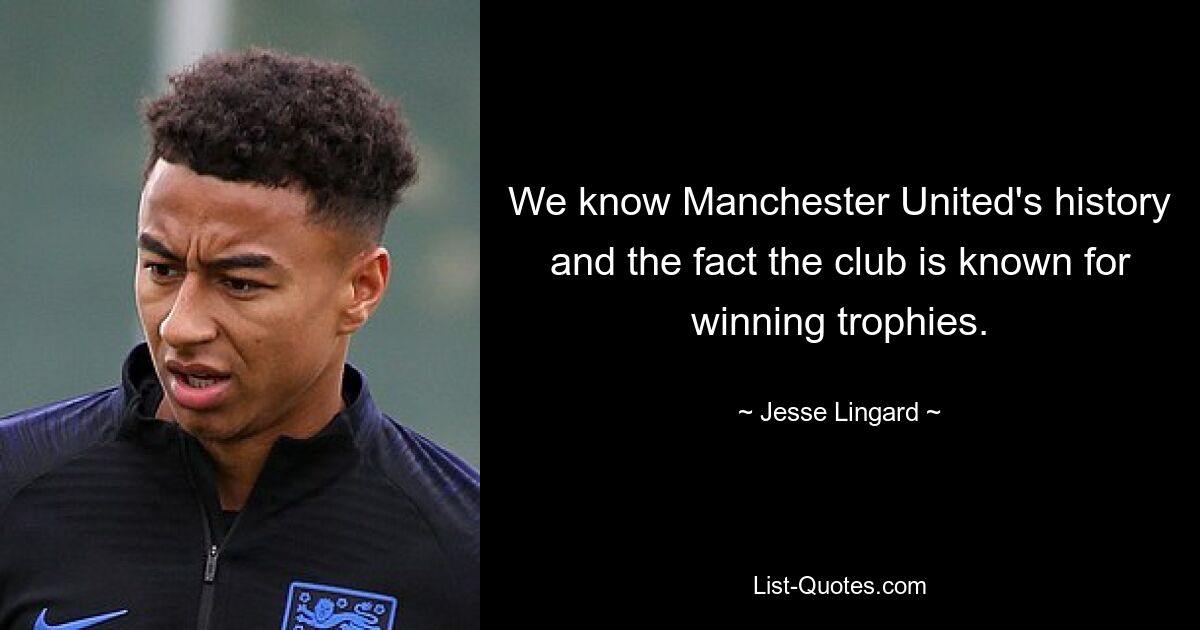 We know Manchester United's history and the fact the club is known for winning trophies. — © Jesse Lingard