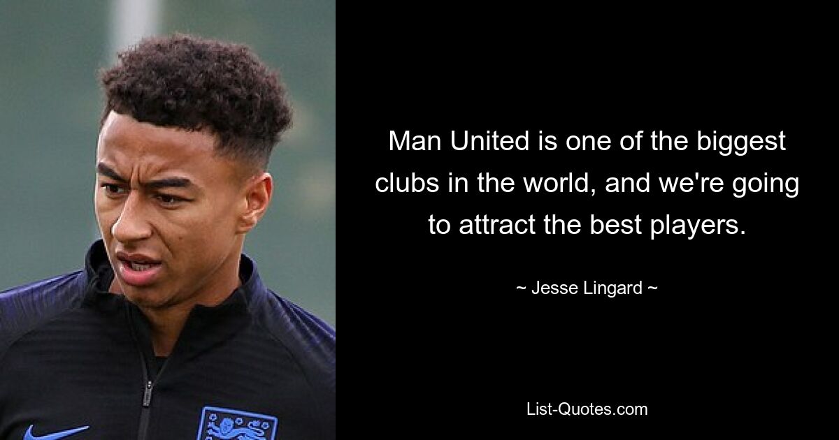 Man United is one of the biggest clubs in the world, and we're going to attract the best players. — © Jesse Lingard