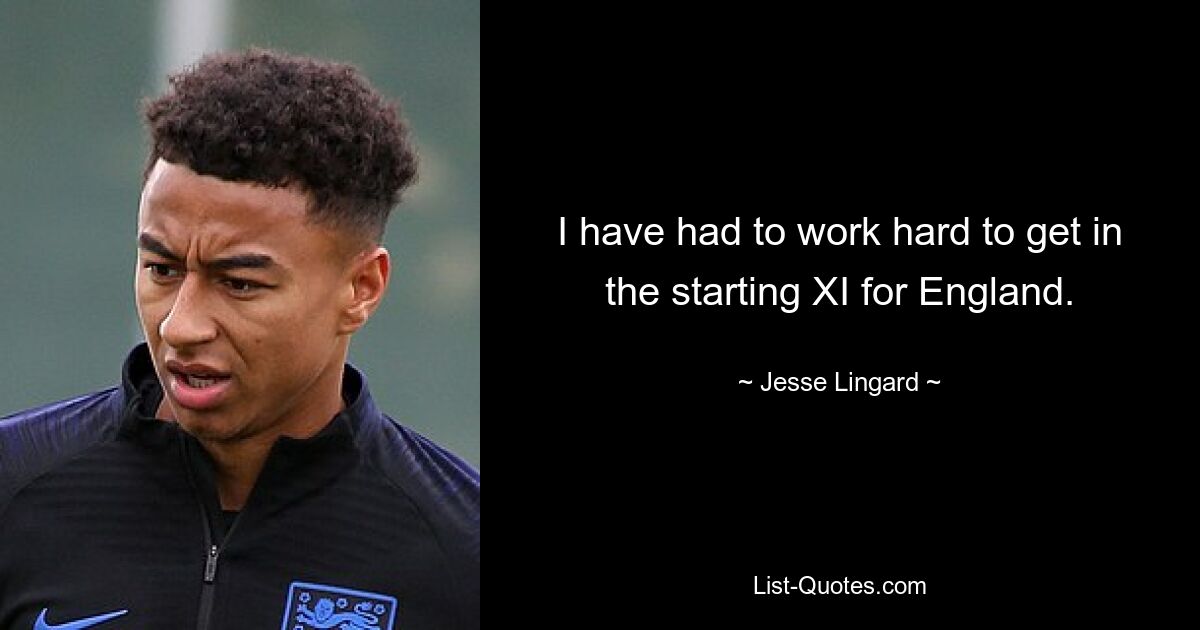 I have had to work hard to get in the starting XI for England. — © Jesse Lingard