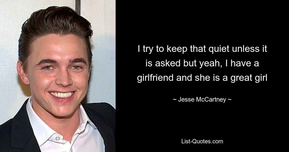 I try to keep that quiet unless it is asked but yeah, I have a girlfriend and she is a great girl — © Jesse McCartney