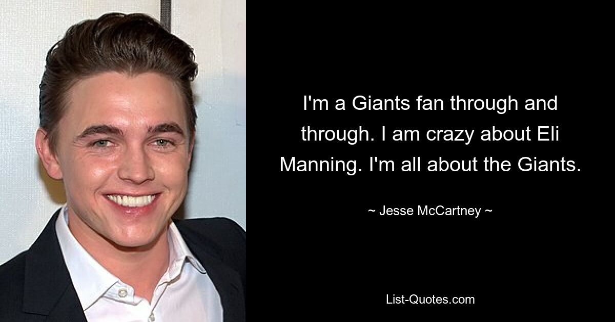 I'm a Giants fan through and through. I am crazy about Eli Manning. I'm all about the Giants. — © Jesse McCartney