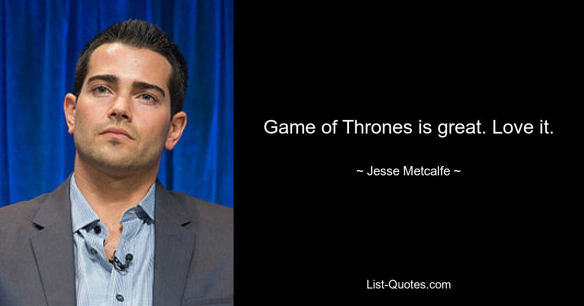 Game of Thrones is great. Love it. — © Jesse Metcalfe