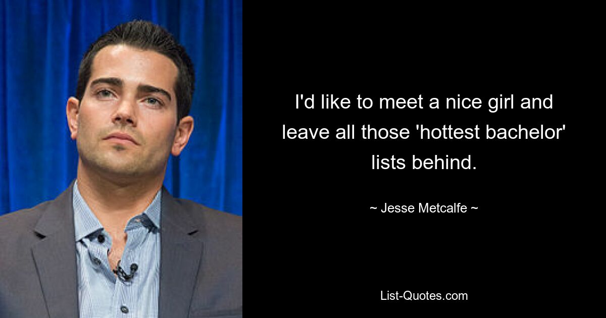 I'd like to meet a nice girl and leave all those 'hottest bachelor' lists behind. — © Jesse Metcalfe