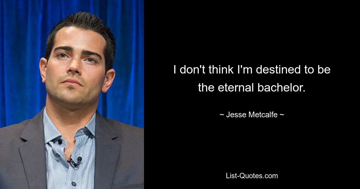 I don't think I'm destined to be the eternal bachelor. — © Jesse Metcalfe