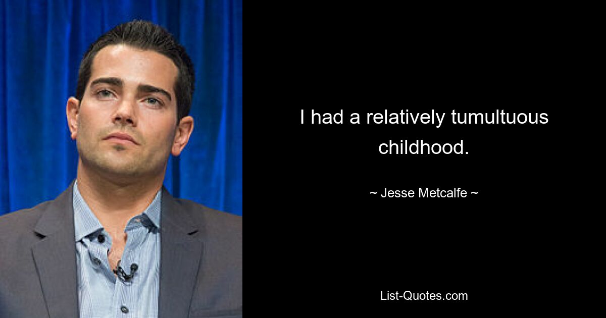 I had a relatively tumultuous childhood. — © Jesse Metcalfe