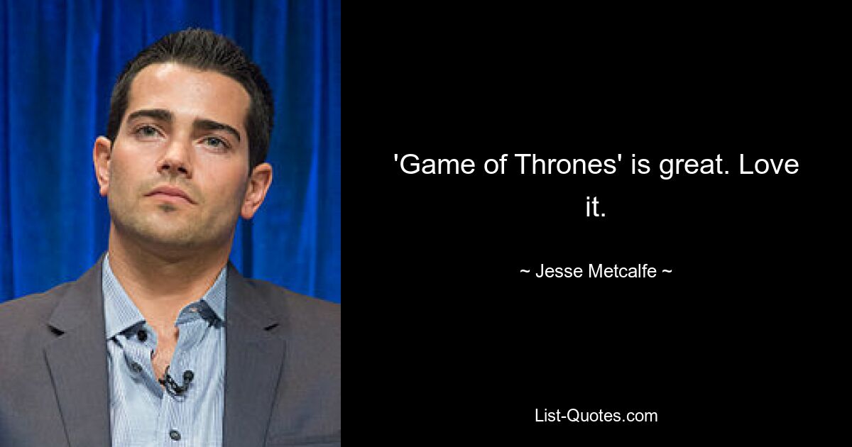 'Game of Thrones' is great. Love it. — © Jesse Metcalfe