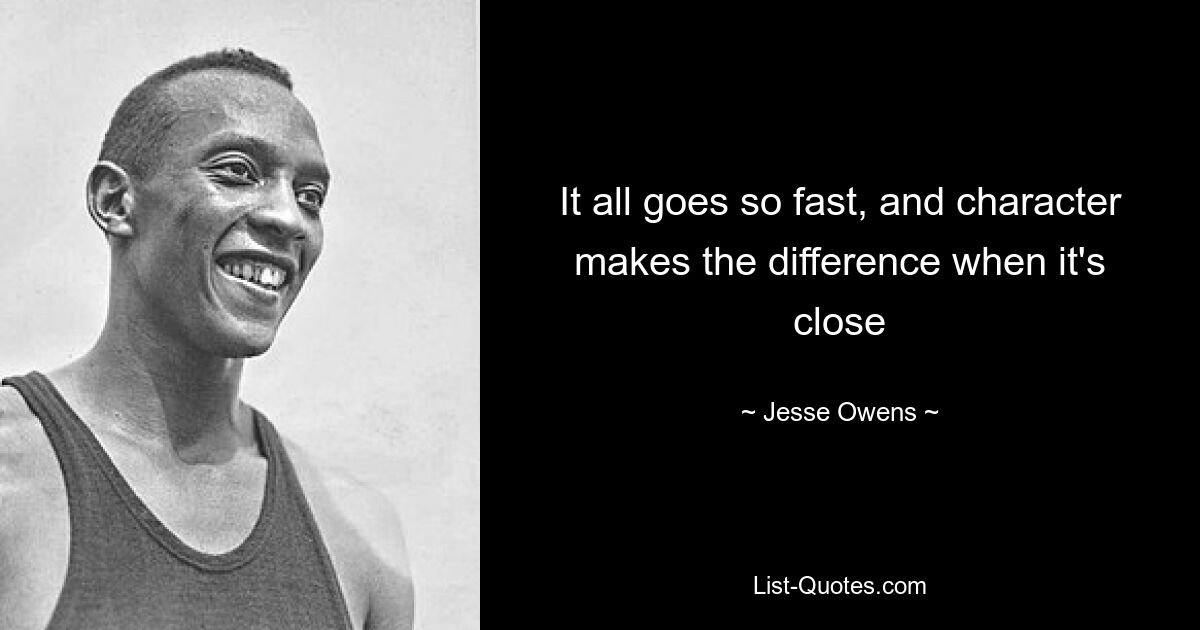 It all goes so fast, and character makes the difference when it's close — © Jesse Owens