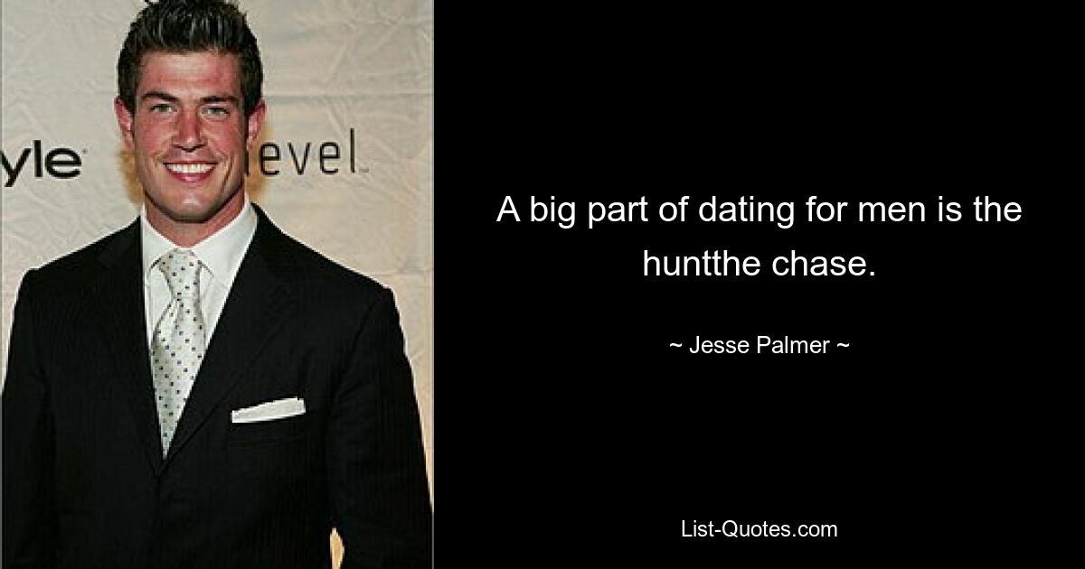 A big part of dating for men is the huntthe chase. — © Jesse Palmer