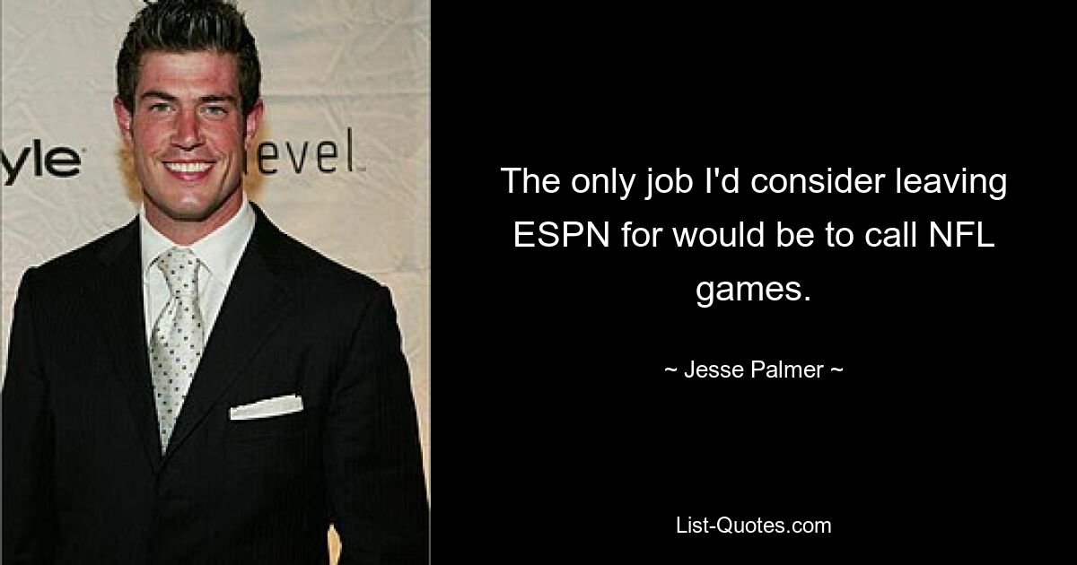 The only job I'd consider leaving ESPN for would be to call NFL games. — © Jesse Palmer