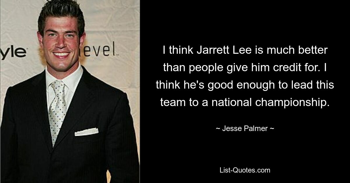 I think Jarrett Lee is much better than people give him credit for. I think he's good enough to lead this team to a national championship. — © Jesse Palmer