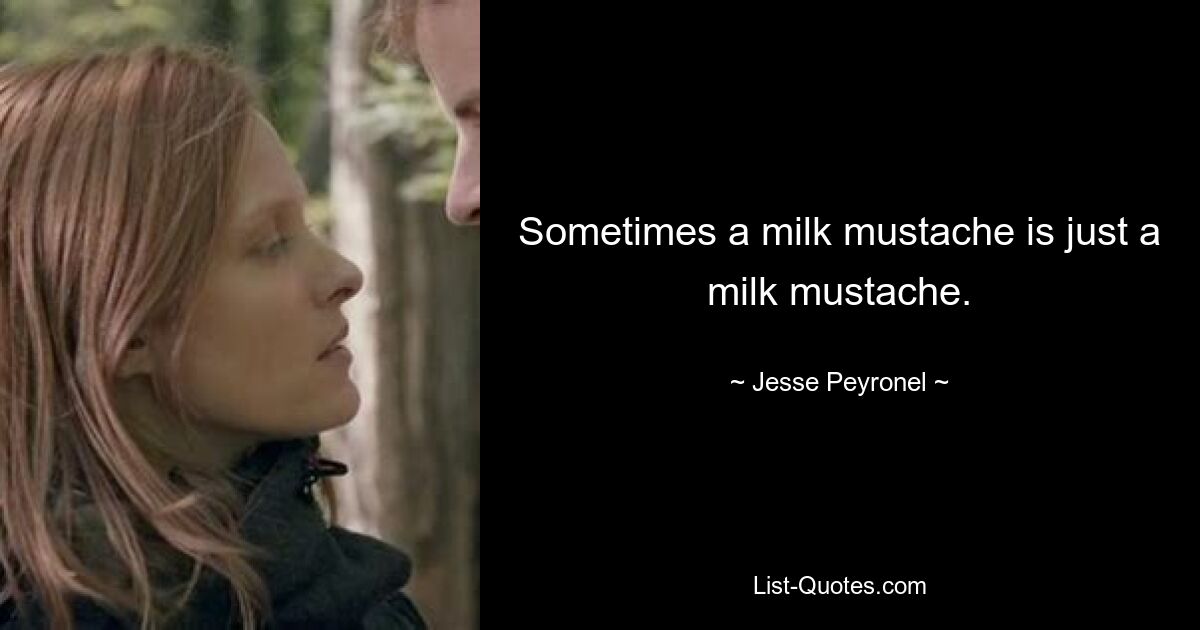 Sometimes a milk mustache is just a milk mustache. — © Jesse Peyronel