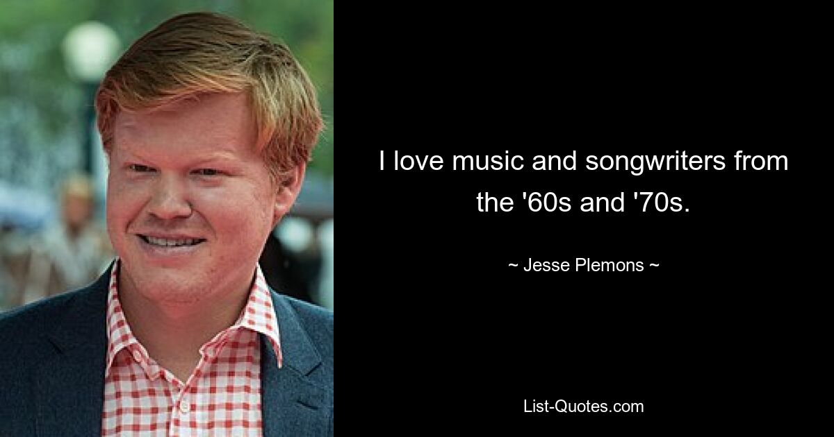 I love music and songwriters from the '60s and '70s. — © Jesse Plemons