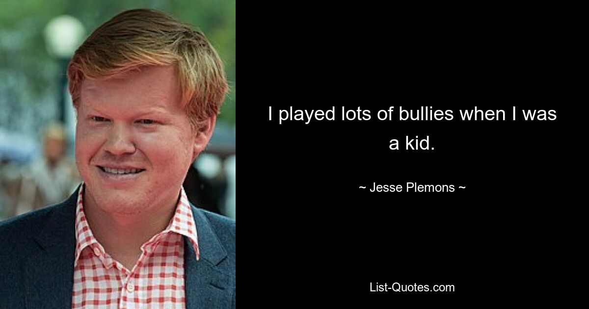 I played lots of bullies when I was a kid. — © Jesse Plemons