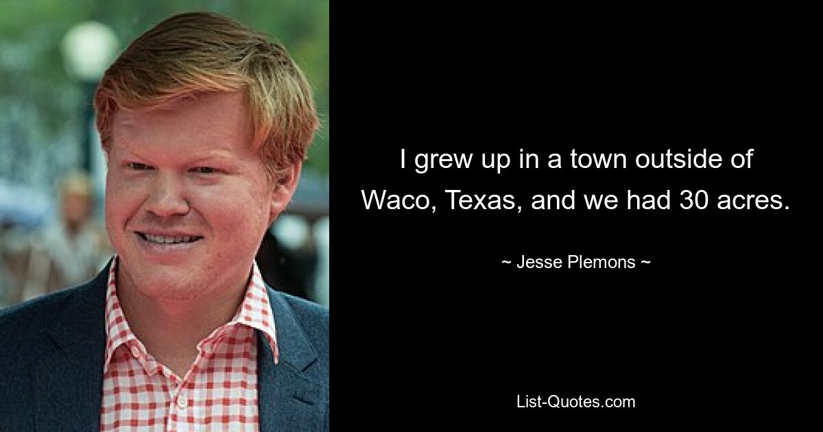 I grew up in a town outside of Waco, Texas, and we had 30 acres. — © Jesse Plemons