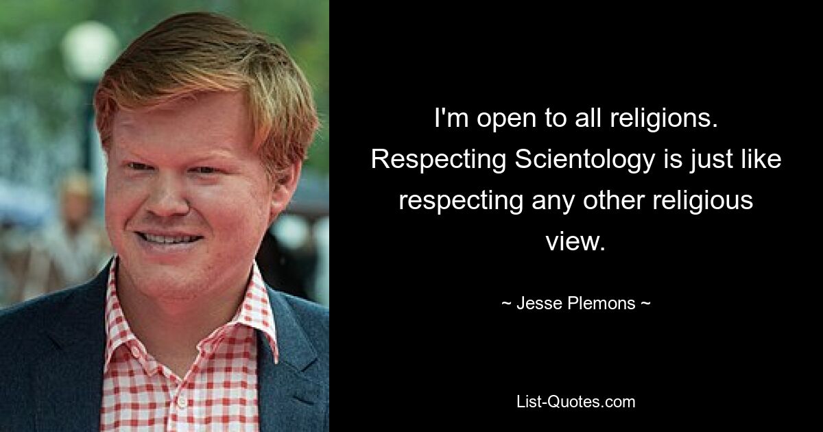 I'm open to all religions. Respecting Scientology is just like respecting any other religious view. — © Jesse Plemons