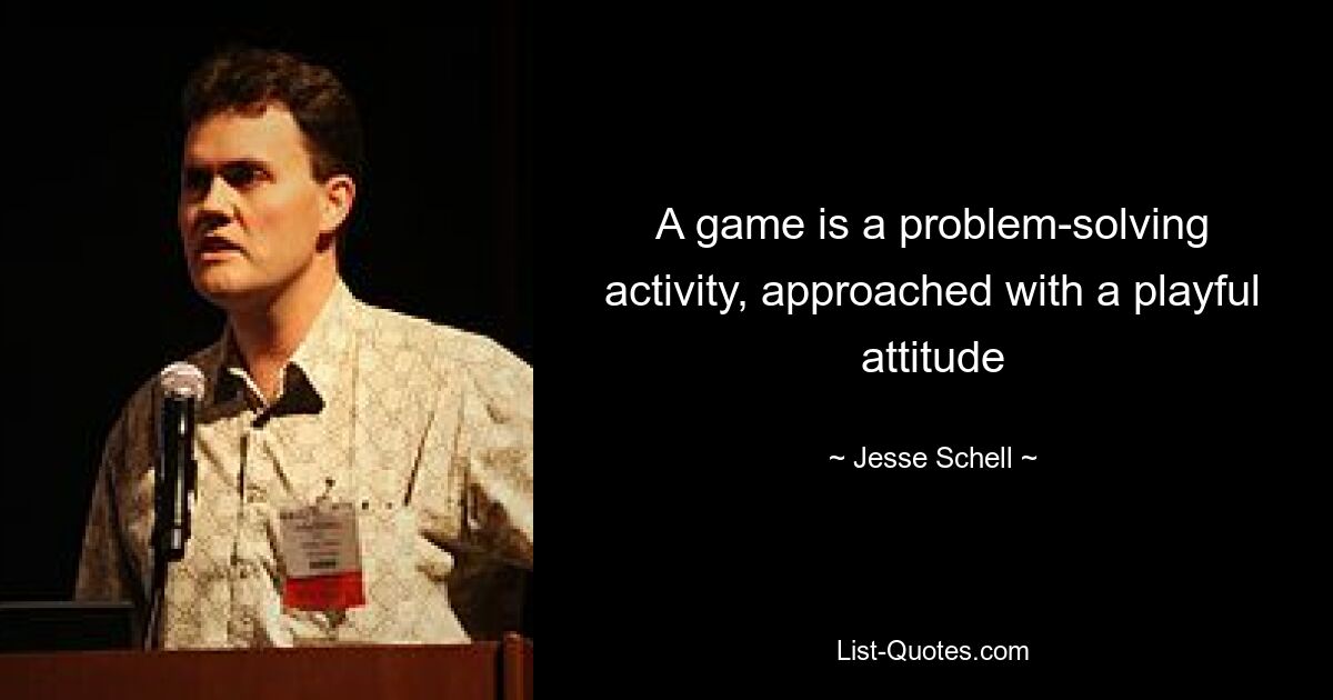 A game is a problem-solving activity, approached with a playful attitude — © Jesse Schell