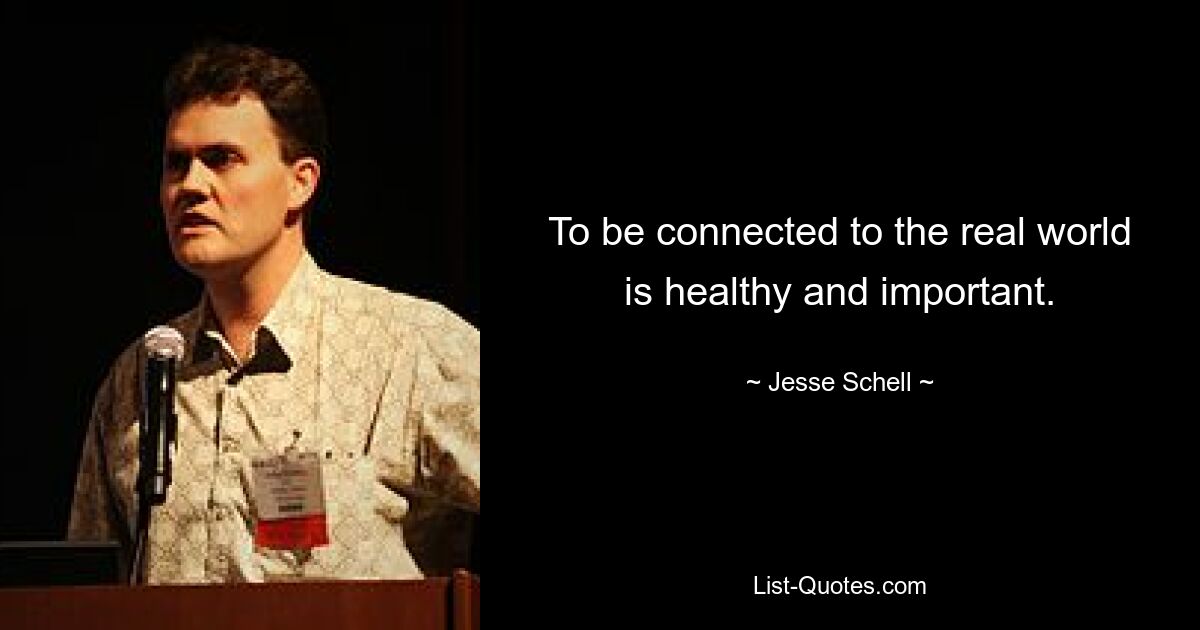 To be connected to the real world is healthy and important. — © Jesse Schell