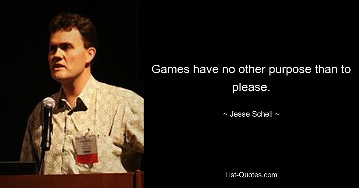 Games have no other purpose than to please. — © Jesse Schell