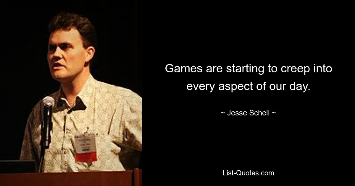 Games are starting to creep into every aspect of our day. — © Jesse Schell