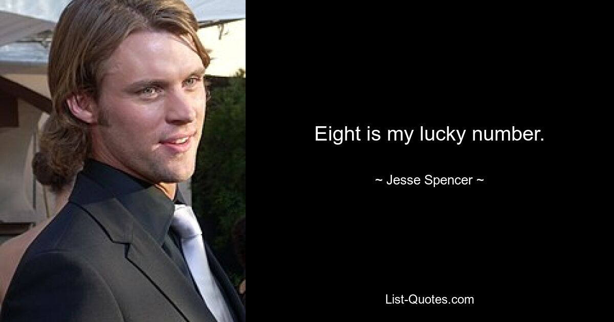 Eight is my lucky number. — © Jesse Spencer