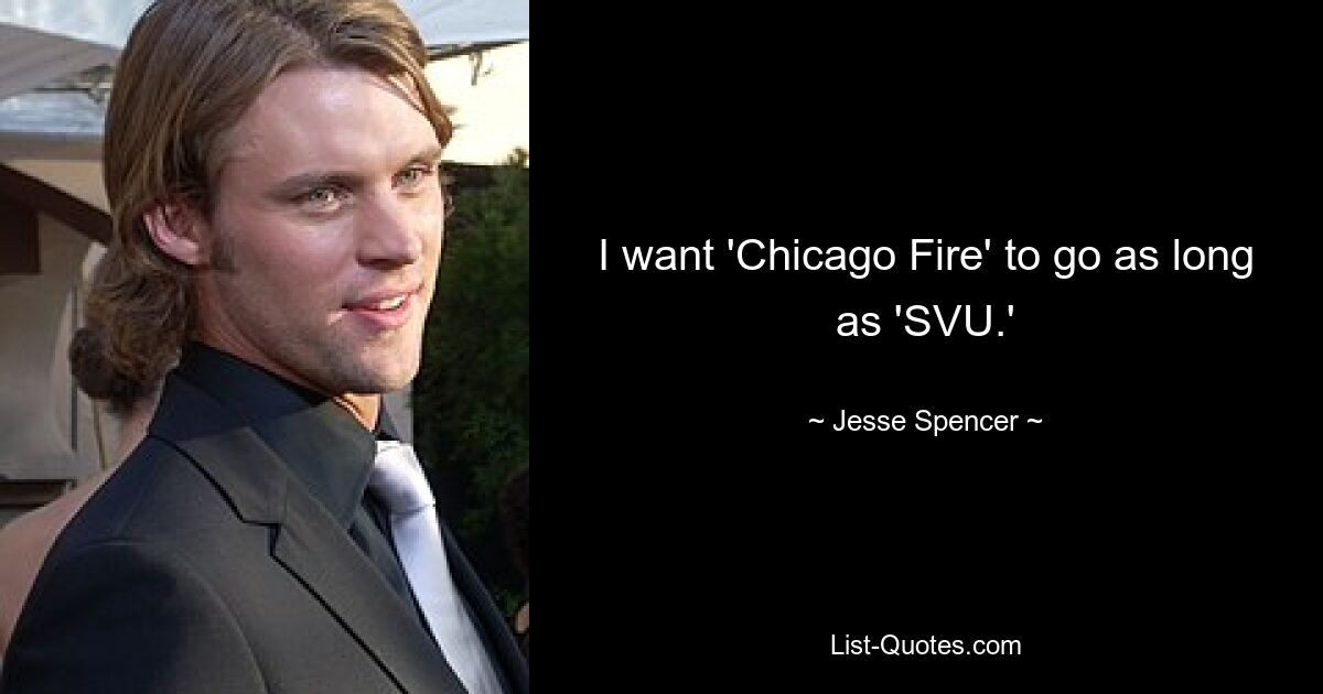 I want 'Chicago Fire' to go as long as 'SVU.' — © Jesse Spencer